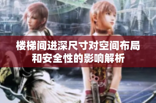楼梯间进深尺寸对空间布局和安全性的影响解析