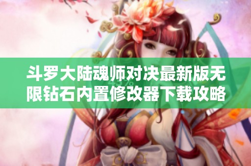 斗罗大陆魂师对决最新版无限钻石内置修改器下载攻略