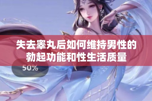 失去睾丸后如何维持男性的勃起功能和性生活质量