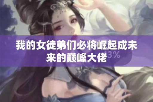 我的女徒弟们必将崛起成未来的巅峰大佬