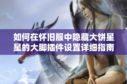 如何在怀旧服中隐藏大饼星星的大脚插件设置详细指南