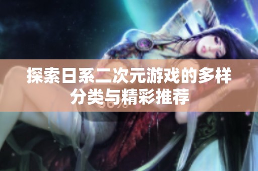 探索日系二次元游戏的多样分类与精彩推荐