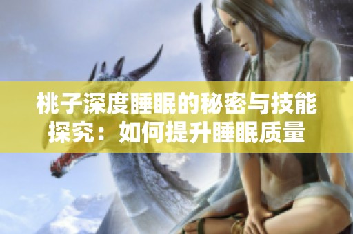 桃子深度睡眠的秘密与技能探究：如何提升睡眠质量