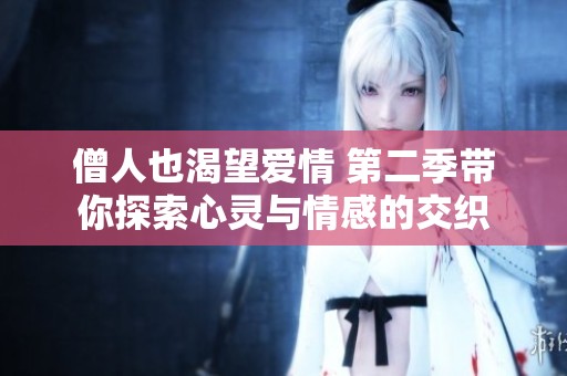 僧人也渴望爱情 第二季带你探索心灵与情感的交织