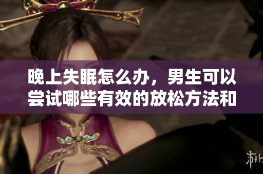 晚上失眠怎么办，男生可以尝试哪些有效的放松方法和活动