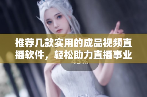 推荐几款实用的成品视频直播软件，轻松助力直播事业