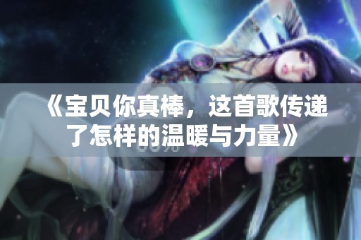 《宝贝你真棒，这首歌传递了怎样的温暖与力量》