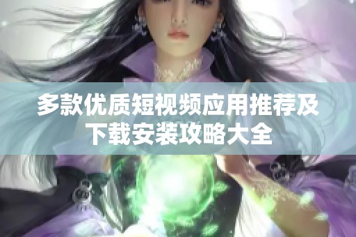 多款优质短视频应用推荐及下载安装攻略大全