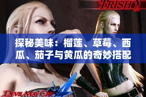 探秘美味：榴莲、草莓、西瓜、茄子与黄瓜的奇妙搭配之旅