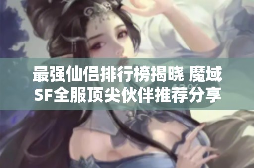 最强仙侣排行榜揭晓 魔域SF全服顶尖伙伴推荐分享