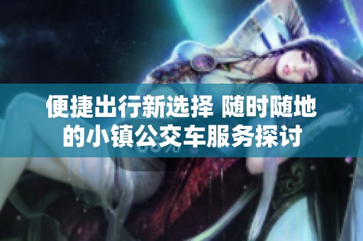 便捷出行新选择 随时随地的小镇公交车服务探讨