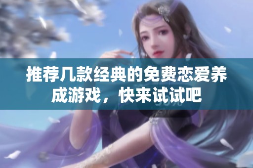 推荐几款经典的免费恋爱养成游戏，快来试试吧