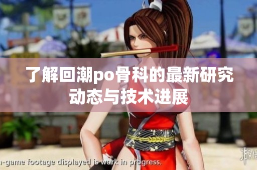 了解回潮po骨科的最新研究动态与技术进展