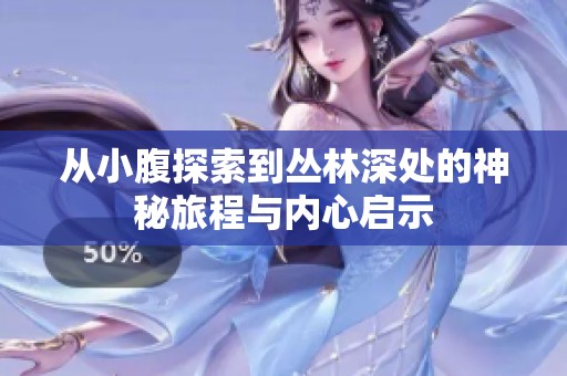 从小腹探索到丛林深处的神秘旅程与内心启示