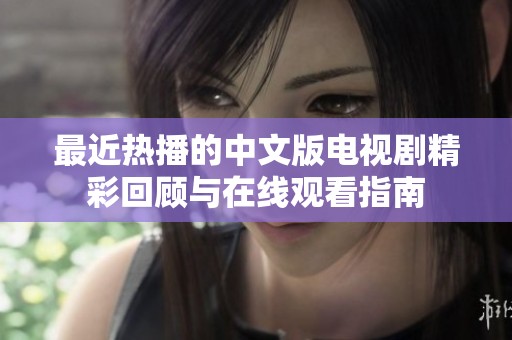 最近热播的中文版电视剧精彩回顾与在线观看指南