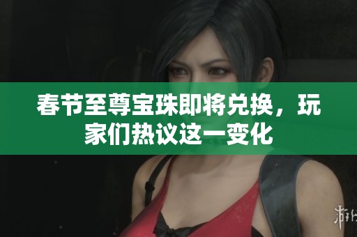 春节至尊宝珠即将兑换，玩家们热议这一变化