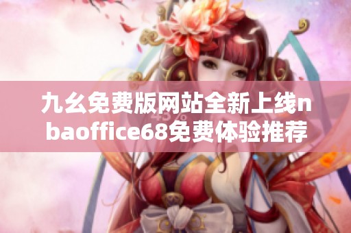 九幺免费版网站全新上线nbaoffice68免费体验推荐