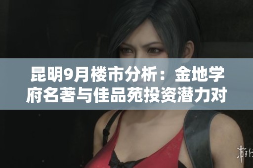 昆明9月楼市分析：金地学府名著与佳品苑投资潜力对比