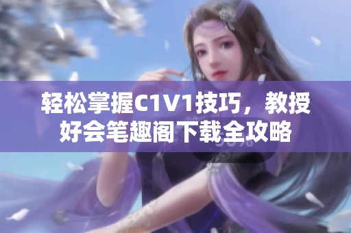 轻松掌握C1V1技巧，教授好会笔趣阁下载全攻略