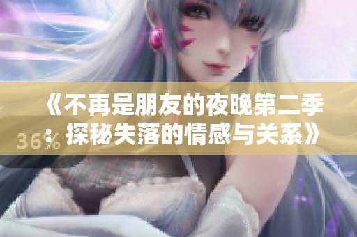 《不再是朋友的夜晚第二季：探秘失落的情感与关系》