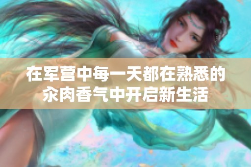 在军营中每一天都在熟悉的汆肉香气中开启新生活