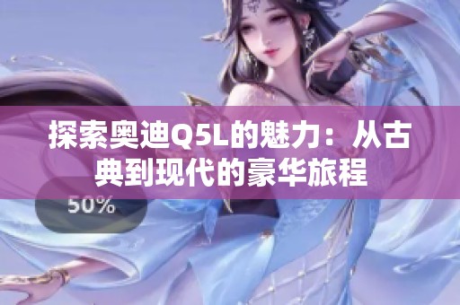 探索奥迪Q5L的魅力：从古典到现代的豪华旅程