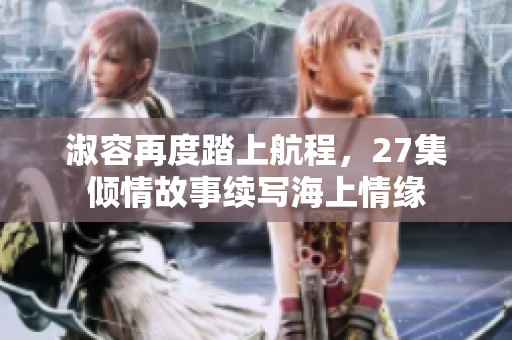 淑容再度踏上航程，27集倾情故事续写海上情缘
