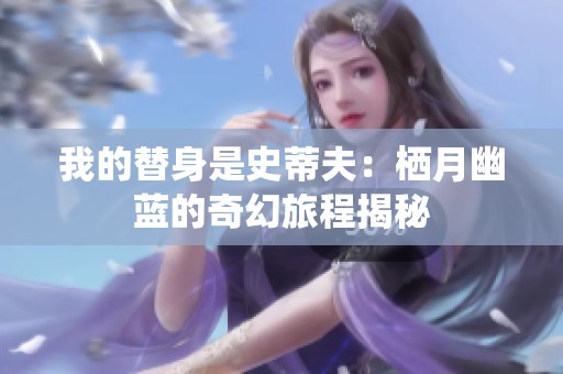 我的替身是史蒂夫：栖月幽蓝的奇幻旅程揭秘