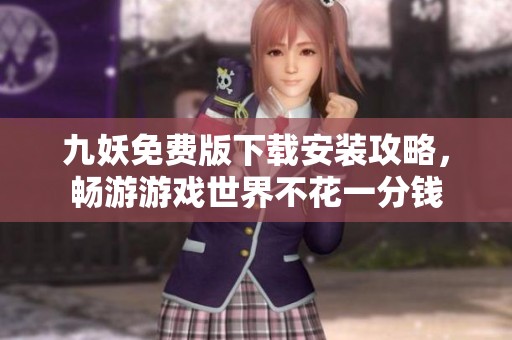 九妖免费版下载安装攻略，畅游游戏世界不花一分钱