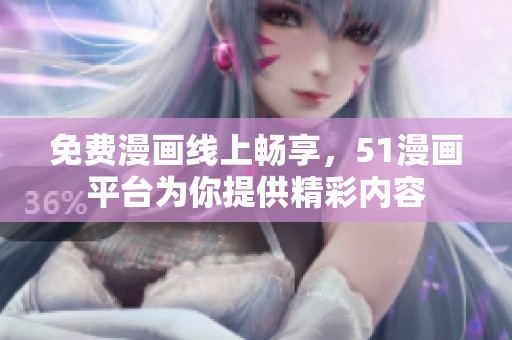 免费漫画线上畅享，51漫画平台为你提供精彩内容