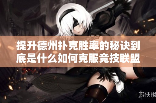 提升德州扑克胜率的秘诀到底是什么如何克服竞技联盟的挑战