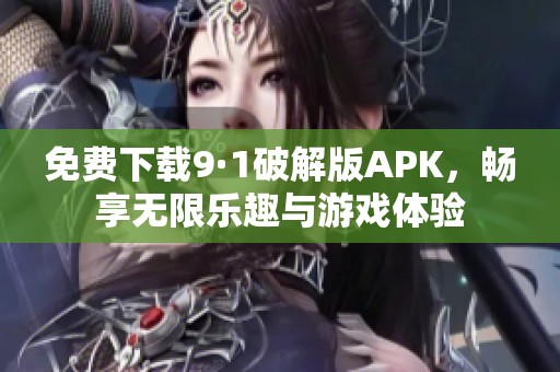 免费下载9·1破解版APK，畅享无限乐趣与游戏体验