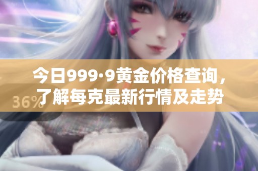 今日999·9黄金价格查询，了解每克最新行情及走势