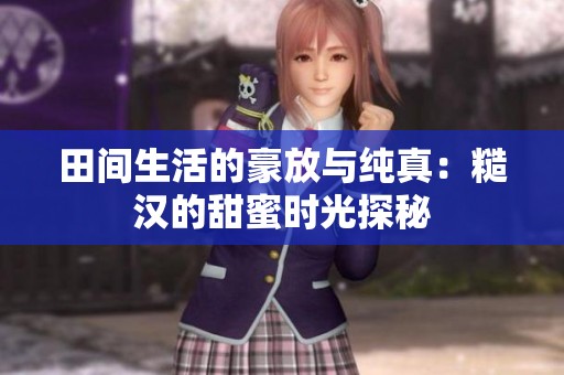 田间生活的豪放与纯真：糙汉的甜蜜时光探秘