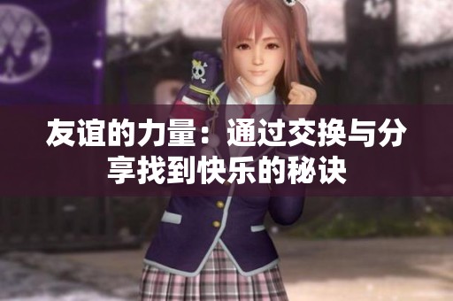 友谊的力量：通过交换与分享找到快乐的秘诀