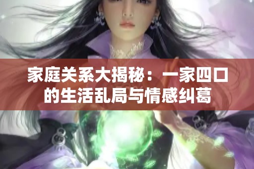 家庭关系大揭秘：一家四口的生活乱局与情感纠葛