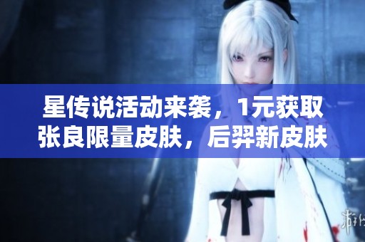 星传说活动来袭，1元获取张良限量皮肤，后羿新皮肤引发玩家热议