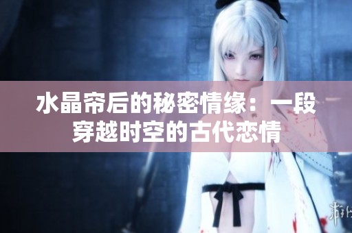 水晶帘后的秘密情缘：一段穿越时空的古代恋情