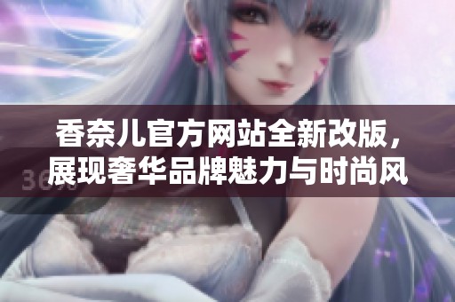 香奈儿官方网站全新改版，展现奢华品牌魅力与时尚风尚