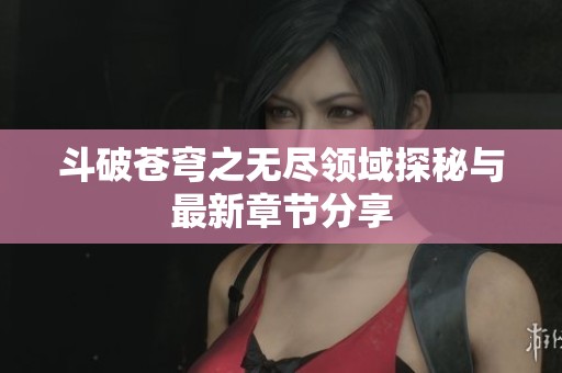 斗破苍穹之无尽领域探秘与最新章节分享