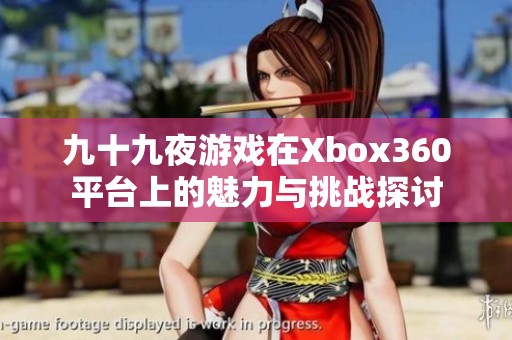九十九夜游戏在Xbox360平台上的魅力与挑战探讨