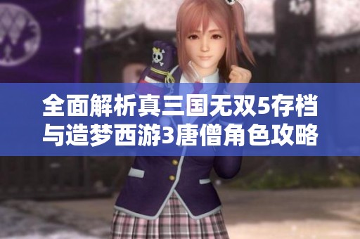 全面解析真三国无双5存档与造梦西游3唐僧角色攻略