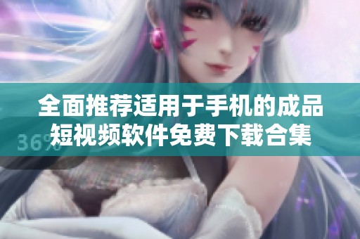 全面推荐适用于手机的成品短视频软件免费下载合集