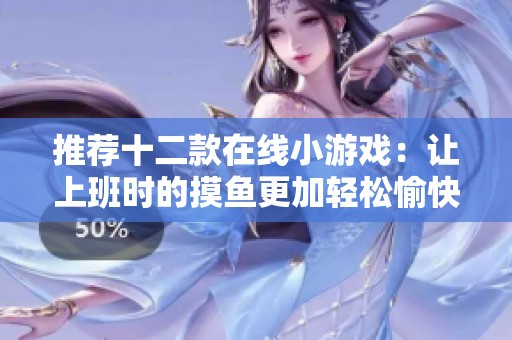 推荐十二款在线小游戏：让上班时的摸鱼更加轻松愉快