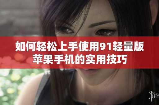 如何轻松上手使用91轻量版苹果手机的实用技巧