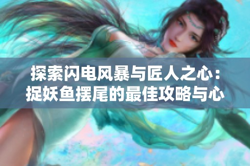 探索闪电风暴与匠人之心：捉妖鱼摆尾的最佳攻略与心得分享