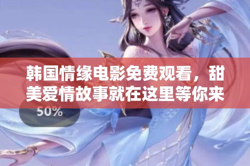韩国情缘电影免费观看，甜美爱情故事就在这里等你来见证