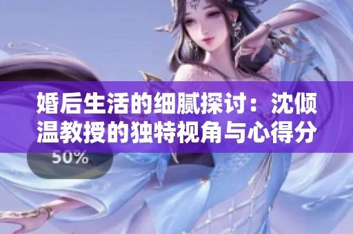 婚后生活的细腻探讨：沈倾温教授的独特视角与心得分享