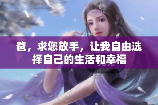 爸，求您放手，让我自由选择自己的生活和幸福
