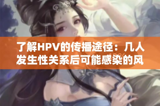 了解HPV的传播途径：几人发生性关系后可能感染的风险